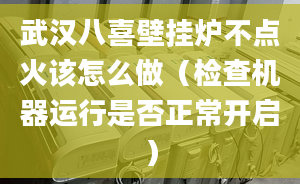 武汉八喜壁挂炉不点火该怎么做（检查机器运行是否正常开启）