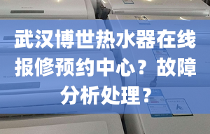 武汉博世热水器在线报修预约中心？故障分析处理？