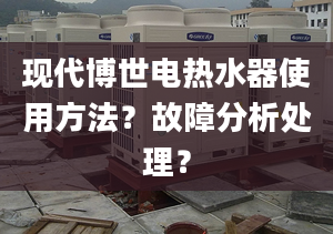 现代博世电热水器使用方法？故障分析处理？