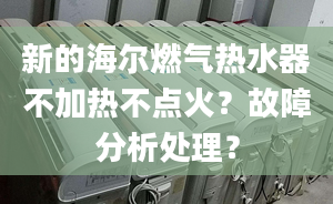 新的海尔燃气热水器不加热不点火？故障分析处理？