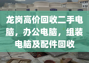 龙岗高价回收二手电脑，办公电脑，组装电脑及配件回收