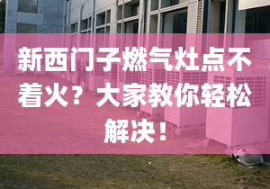 新西门子燃气灶点不着火？大家教你轻松解决！