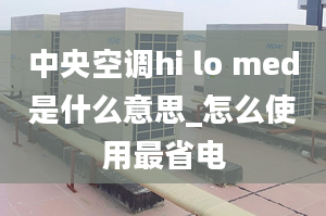 中央空调hi lo med是什么意思_怎么使用最省电