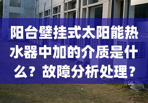 阳台壁挂式太阳能热水器中加的介质是什么？故障分析处理？