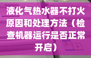 液化气热水器不打火原因和处理方法（检查机器运行是否正常开启）