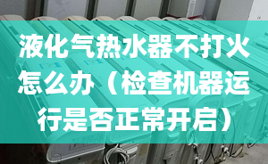 液化气热水器不打火怎么办（检查机器运行是否正常开启）