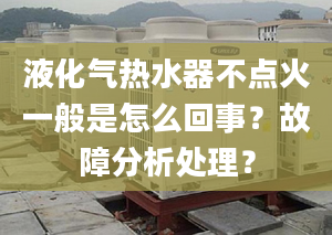 液化气热水器不点火一般是怎么回事？故障分析处理？