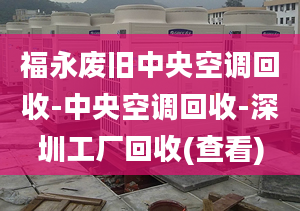 福永废旧中央空调回收-中央空调回收-深圳工厂回收(查看)