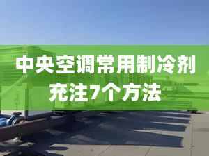 中央空调常用制冷剂充注7个方法