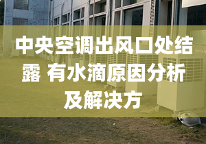 中央空调出风口处结露 有水滴原因分析及解决方