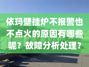 依玛壁挂炉不报警也不点火的原因有哪些呢？故障分析处理？