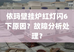 依玛壁挂炉红灯闪6下原因？故障分析处理？