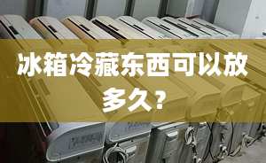 冰箱冷藏东西可以放多久？