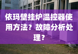 依玛壁挂炉温控器使用方法？故障分析处理？