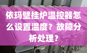 依玛壁挂炉温控器怎么设置温度？故障分析处理？