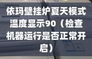 依玛壁挂炉夏天模式温度显示90（检查机器运行是否正常开启）