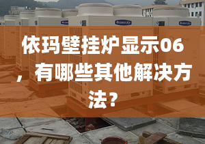 依玛壁挂炉显示06，有哪些其他解决方法？