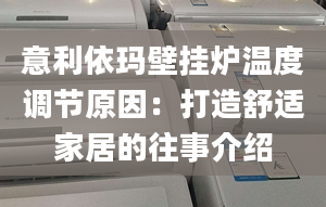 意利依玛壁挂炉温度调节原因：打造舒适家居的往事介绍