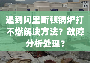 遇到阿里斯顿锅炉打不燃解决方法？故障分析处理？