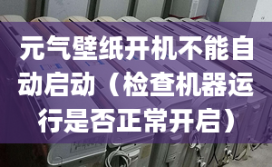 元气壁纸开机不能自动启动（检查机器运行是否正常开启）