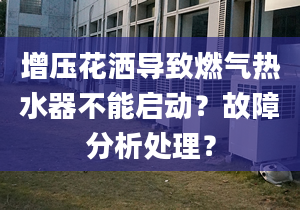 增压花洒导致燃气热水器不能启动？故障分析处理？