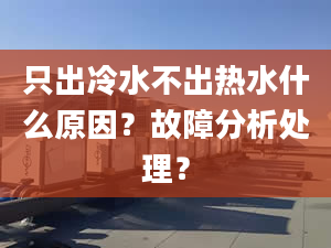 只出冷水不出热水什么原因？故障分析处理？