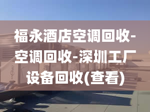 福永酒店空调回收-空调回收-深圳工厂设备回收(查看)