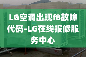 LG空调出现f8故障代码-LG在线报修服务中心