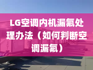 LG空调内机漏氟处理办法（如何判断空调漏氟）