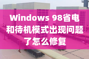 Windows 98省电和待机模式出现问题了怎么修复