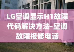 LG空调显示H1故障代码解决方法-空调故障报修电话