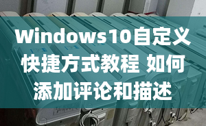 Windows10自定义快捷方式教程 如何添加评论和描述