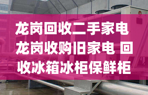 龙岗回收二手家电 龙岗收购旧家电 回收冰箱冰柜保鲜柜