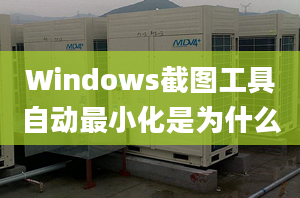 Windows截图工具自动最小化是为什么