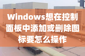 Windows想在控制面板中添加或删除图标要怎么操作