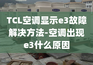 TCL空调显示e3故障解决方法-空调出现e3什么原因