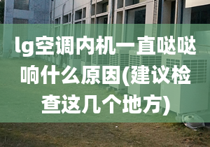 lg空调内机一直哒哒响什么原因(建议检查这几个地方)