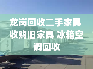 龙岗回收二手家具 收购旧家具 冰箱空调回收