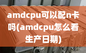 amdcpu可以配n卡吗(amdcpu怎么看生产日期)