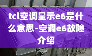 tcl空调显示e6是什么意思-空调e6故障介绍