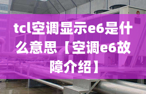 tcl空调显示e6是什么意思【空调e6故障介绍】