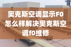 奥克斯空调显示F0怎么样解决奥克斯空调f0维修