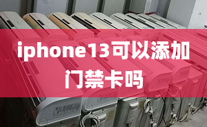 iphone13可以添加门禁卡吗