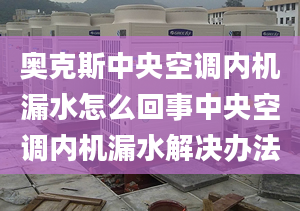 奥克斯中央空调内机漏水怎么回事中央空调内机漏水解决办法