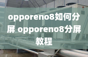 opporeno8如何分屏 opporeno8分屏教程