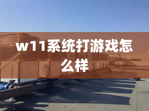 w11系统打游戏怎么样