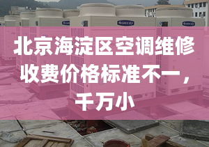 北京海淀区空调维修收费价格标准不一，千万小