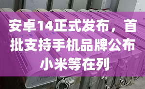 安卓14正式发布，首批支持手机品牌公布 小米等在列