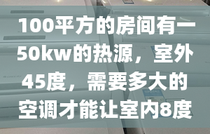 100平方的房间有一50kw的热源，室外45度，需要多大的空调才能让室内8度