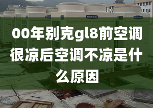 00年别克gl8前空调很凉后空调不凉是什么原因